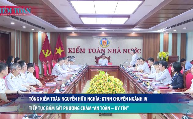 Tổng Kiểm toán Nguyễn Hữu Nghĩa: KTNN chuyên ngành IV tiếp tục bám sát phương châm “An toàn – Uy tín”